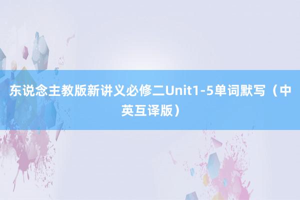 东说念主教版新讲义必修二Unit1-5单词默写（中英互译版）